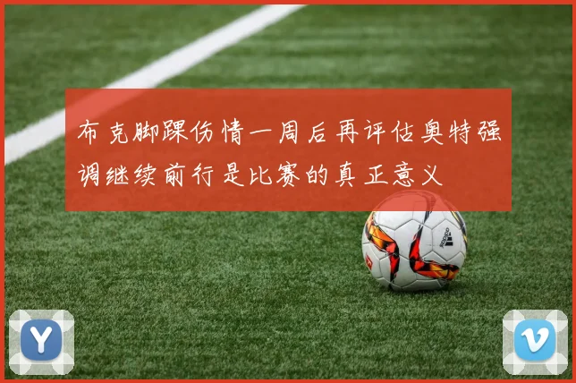 布克脚踝伤情一周后再评估奥特强调继续前行是比赛的真正意义