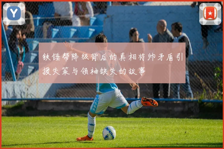 铁锤帮降级背后的真相将帅矛盾引援失策与领袖缺失的故事