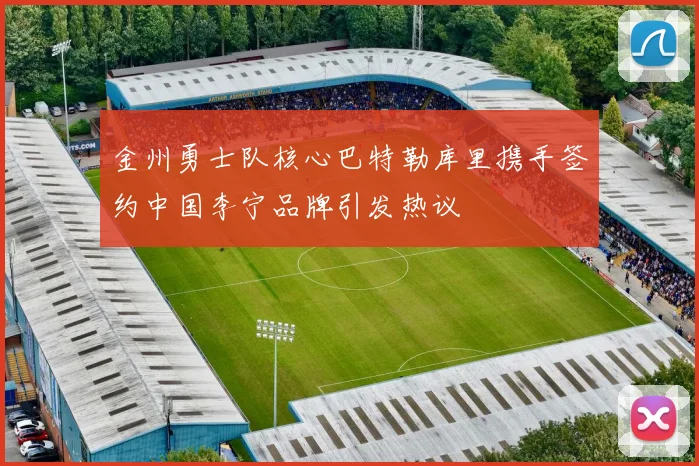 金州勇士队核心巴特勒库里携手签约中国李宁品牌引发热议
