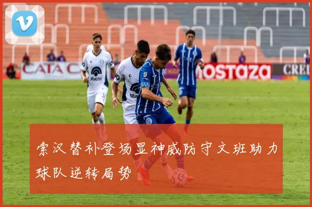 索汉替补登场显神威防守文班助力球队逆转局势