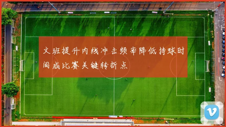 文班提升内线冲击频率降低持球时间成比赛关键转折点