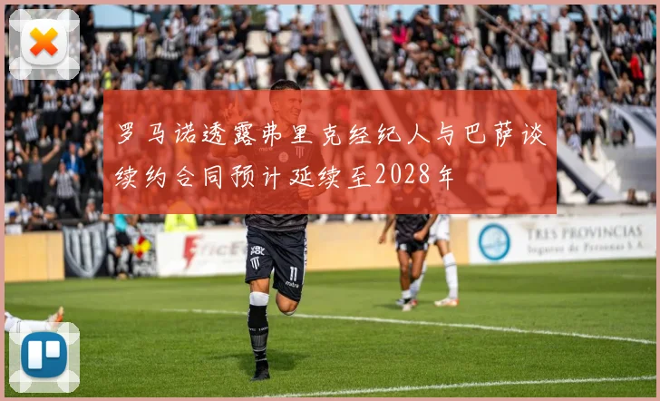 罗马诺透露弗里克经纪人与巴萨谈续约合同预计延续至2028年